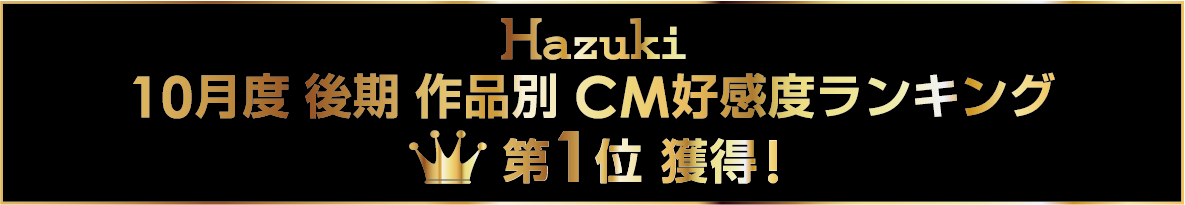 Hazuki 10月度 後期 作品別 CM好感度ランキング 第1位 獲得!